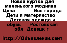 Новая куртка для маленького модника › Цена ­ 2 500 - Все города Дети и материнство » Детская одежда и обувь   . Ростовская обл.,Донецк г.